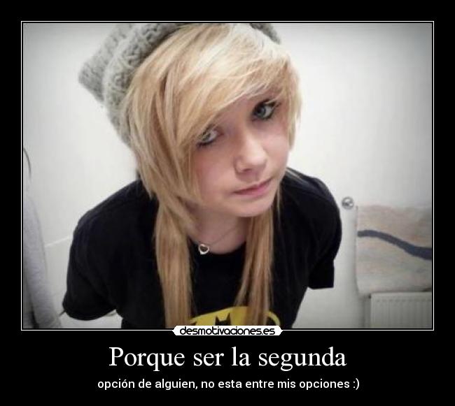 Porque ser la segunda - opción de alguien, no esta entre mis opciones :)