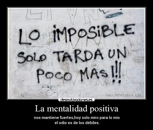 La mentalidad positiva - nos mantiene fuertes,hoy solo miro para lo mio
 el odio es de los débiles.
