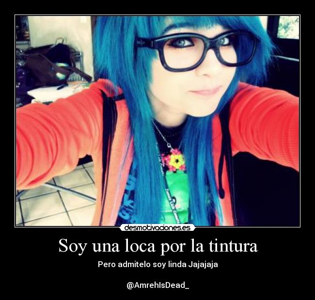 Soy una loca por la tintura - Pero admitelo soy linda Jajajaja
@AmrehIsDead_