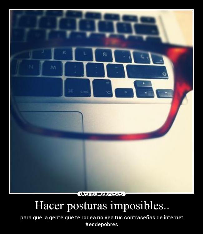 Hacer posturas imposibles.. - 