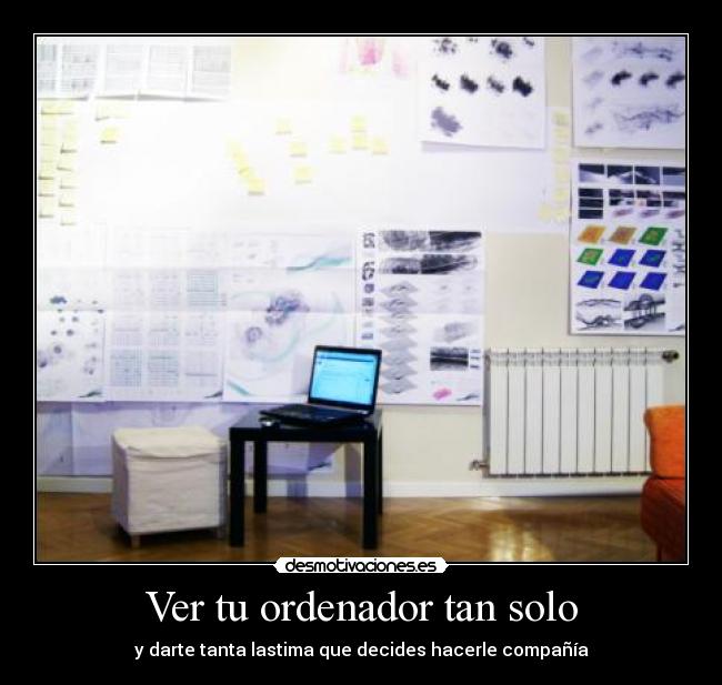 Ver tu ordenador tan solo - y darte tanta lastima que decides hacerle compañía