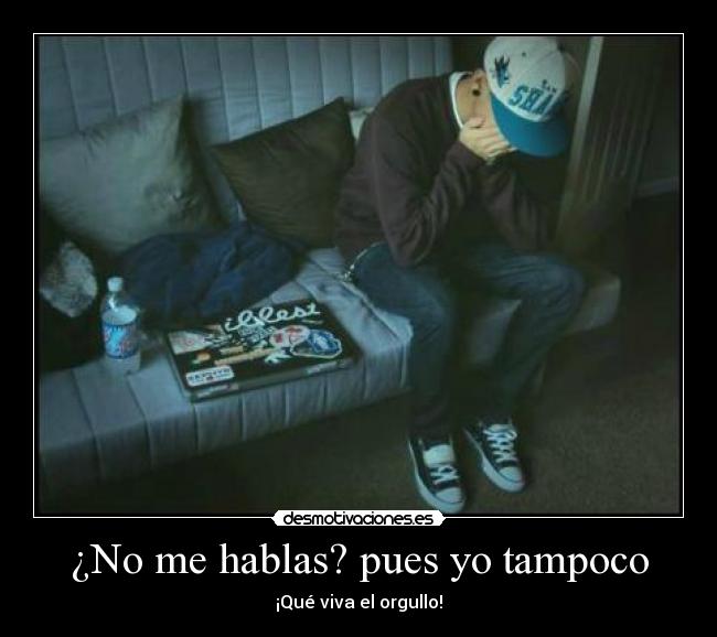 ¿No me hablas? pues yo tampoco - ¡Qué viva el orgullo!