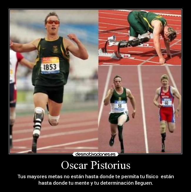Oscar Pistorius - Tus mayores metas no están hasta donde te permita tu físico están
hasta donde tu mente y tu determinación lleguen.