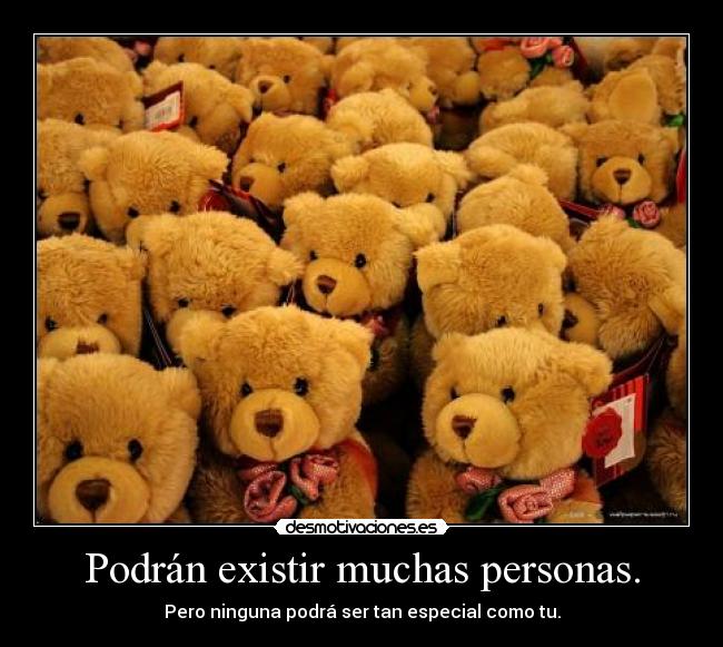 Podrán existir muchas personas. - Pero ninguna podrá ser tan especial como tu.