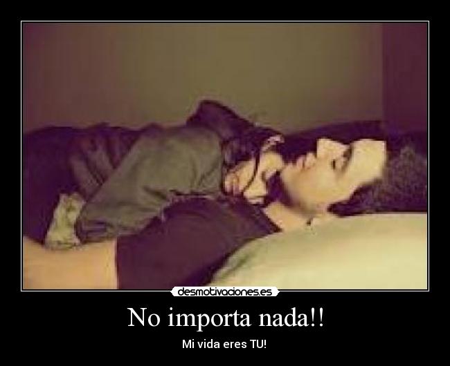 No importa nada!! - Mi vida eres TU!