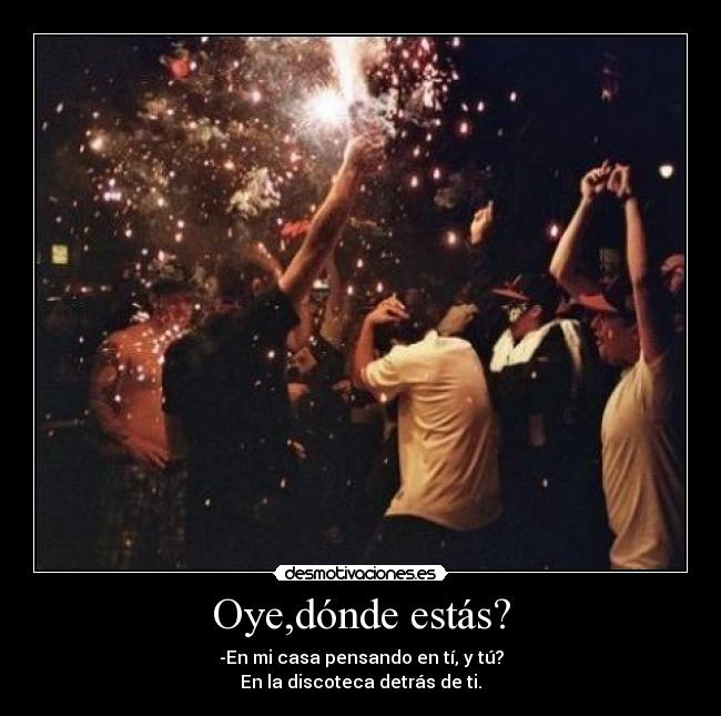 Oye,dónde estás? -