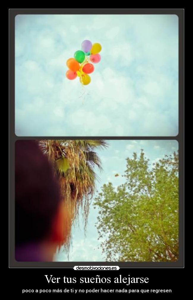 Ver tus sueños alejarse -