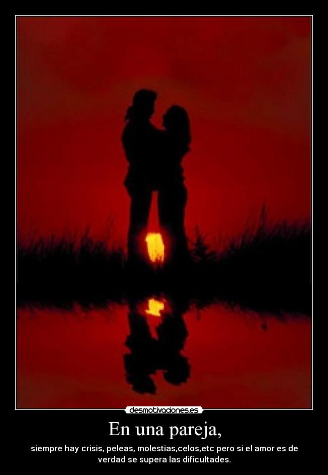 En una pareja, - siempre hay crisis, peleas, molestias,celos,etc pero si el amor es de
verdad se supera las dificultades.