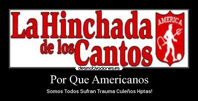 Por Que Americanos - Somos Todos Sufran Trauma Culeños Hptas!