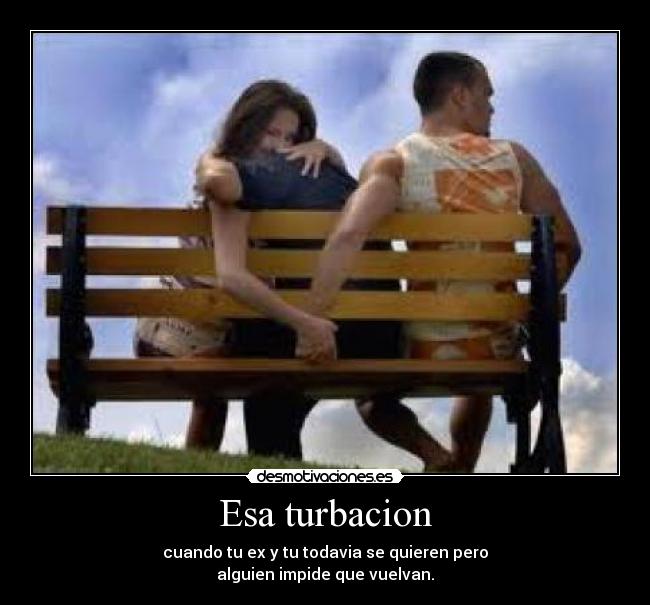 Esa turbacion - cuando tu ex y tu todavia se quieren pero
alguien impide que vuelvan.