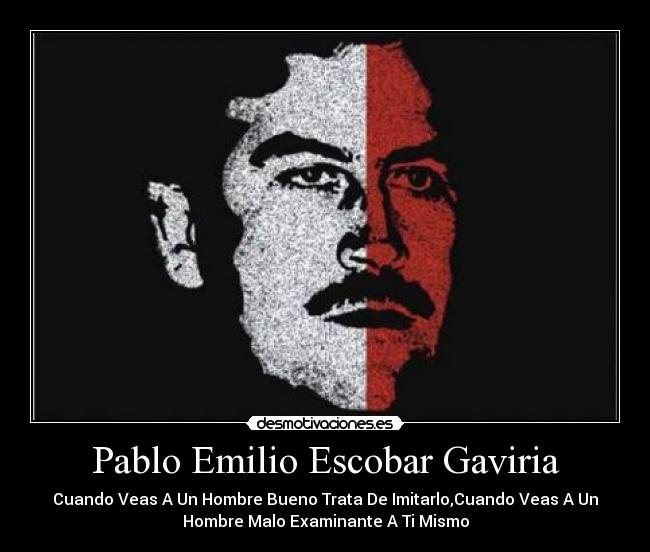 Pablo Emilio Escobar Gaviria - Cuando Veas A Un Hombre Bueno Trata De Imitarlo,Cuando Veas A Un
Hombre Malo Examinante A Ti Mismo