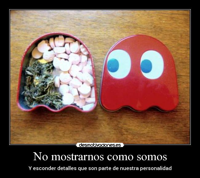 No mostrarnos como somos - Y esconder detalles que son parte de nuestra personalidad