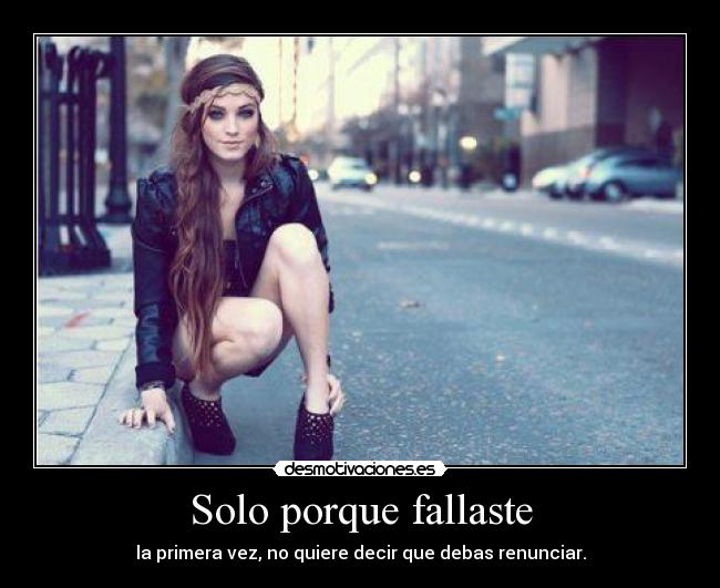 Solo porque fallaste - la primera vez, no quiere decir que debas renunciar.