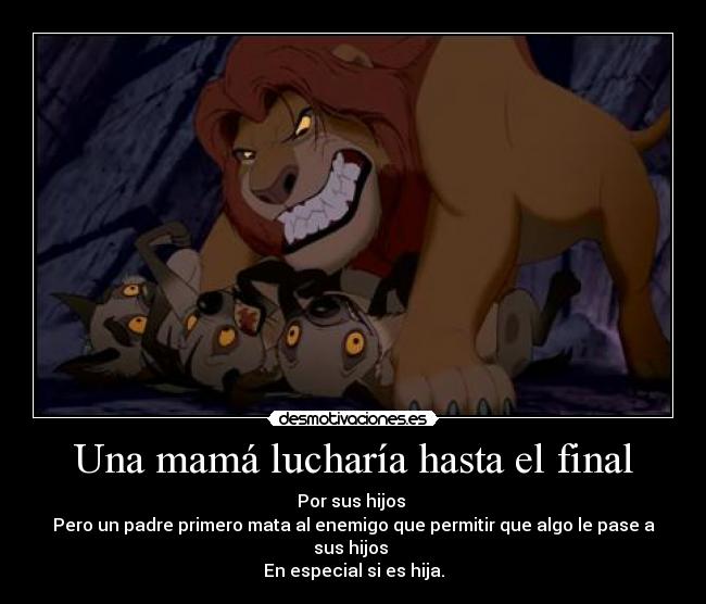 Una mamá lucharía hasta el final - Por sus hijos 
Pero un padre primero mata al enemigo que permitir que algo le pase a sus hijos 
En especial si es hija.