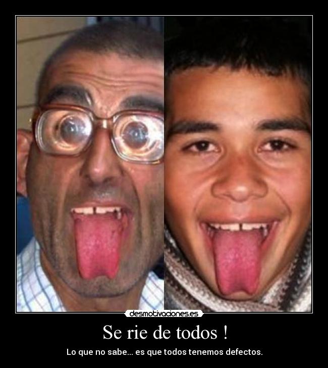 Se rie de todos ! - Lo que no sabe... es que todos tenemos defectos.
