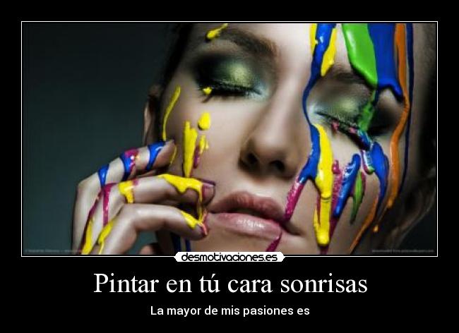 Pintar en tú cara sonrisas - La mayor de mis pasiones es