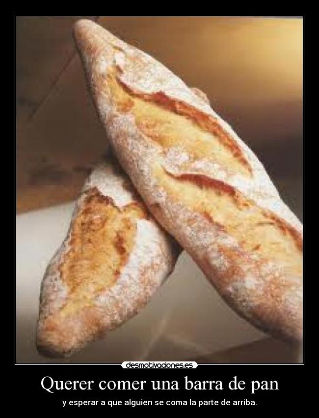 Querer comer una barra de pan - 