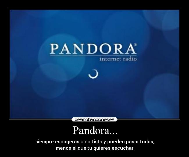 Pandora... - siempre escogerás un artista y pueden pasar todos,
 menos el que tu quieres escuchar.