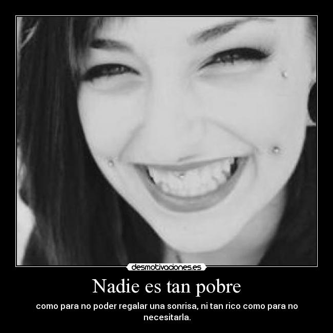 Nadie es tan pobre - como para no poder regalar una sonrisa, ni tan rico como para no necesitarla.