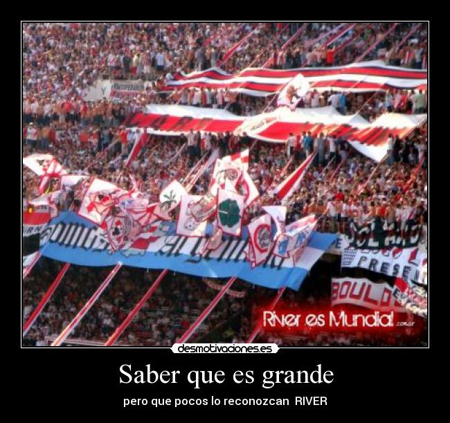 Saber que es grande - pero que pocos lo reconozcan RIVER♥
