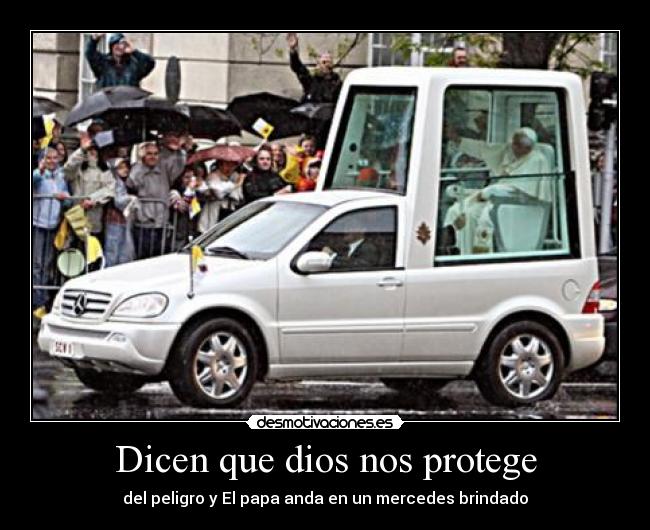Dicen que dios nos protege - del peligro y El papa anda en un mercedes brindado