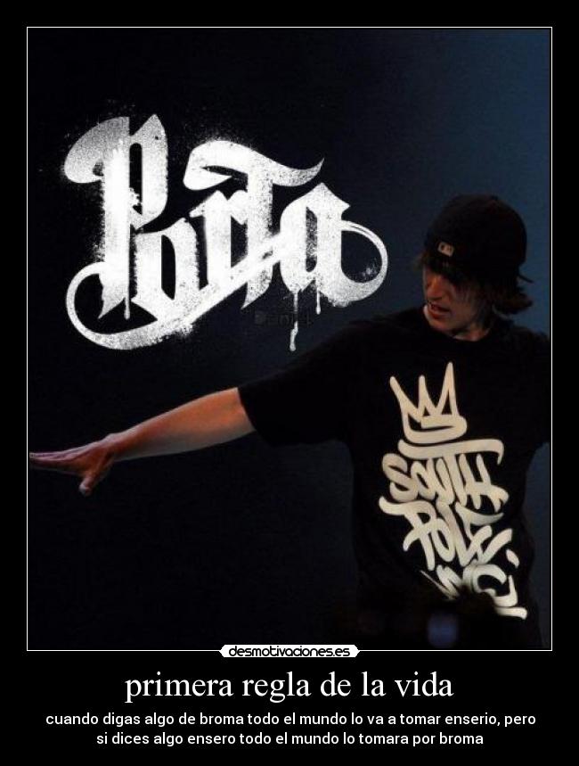 primera regla de la vida - cuando digas algo de broma todo el mundo lo va a tomar enserio, pero
si dices algo ensero todo el mundo lo tomara por broma