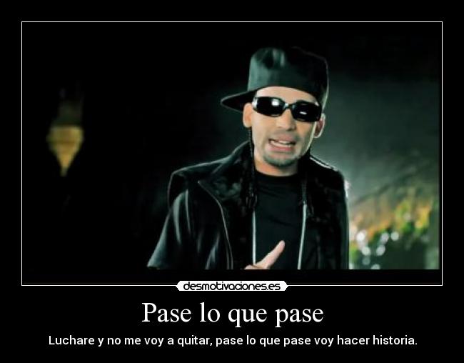 Pase lo que pase - Luchare y no me voy a quitar, pase lo que pase voy hacer historia.