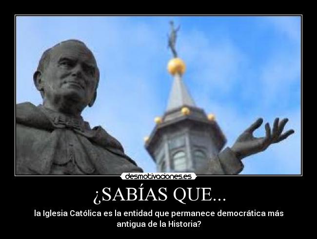 ¿SABÍAS QUE... - la Iglesia Católica es la entidad que permanece democrática más
antigua de la Historia?