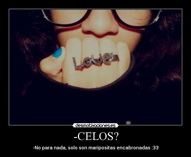 -CELOS? - -No para nada, solo son maripositas encabronadas :33♥