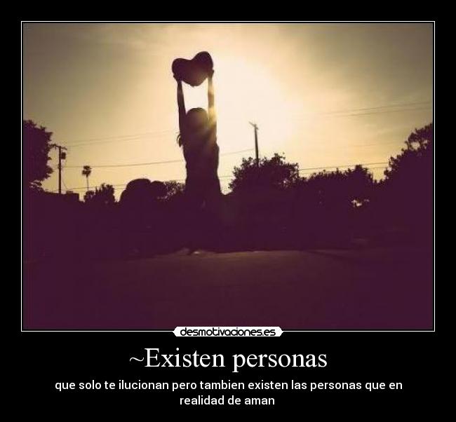 ~Existen personas - que solo te ilucionan pero tambien existen las personas que en realidad de aman ♥