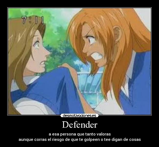 Defender - a esa persona que tanto valoras
aunque corras el riesgo de que te golpeen o tee digan de cosas