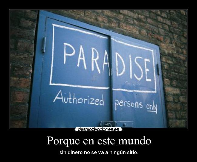 Porque en este mundo - sin dinero no se va a ningún sitio.