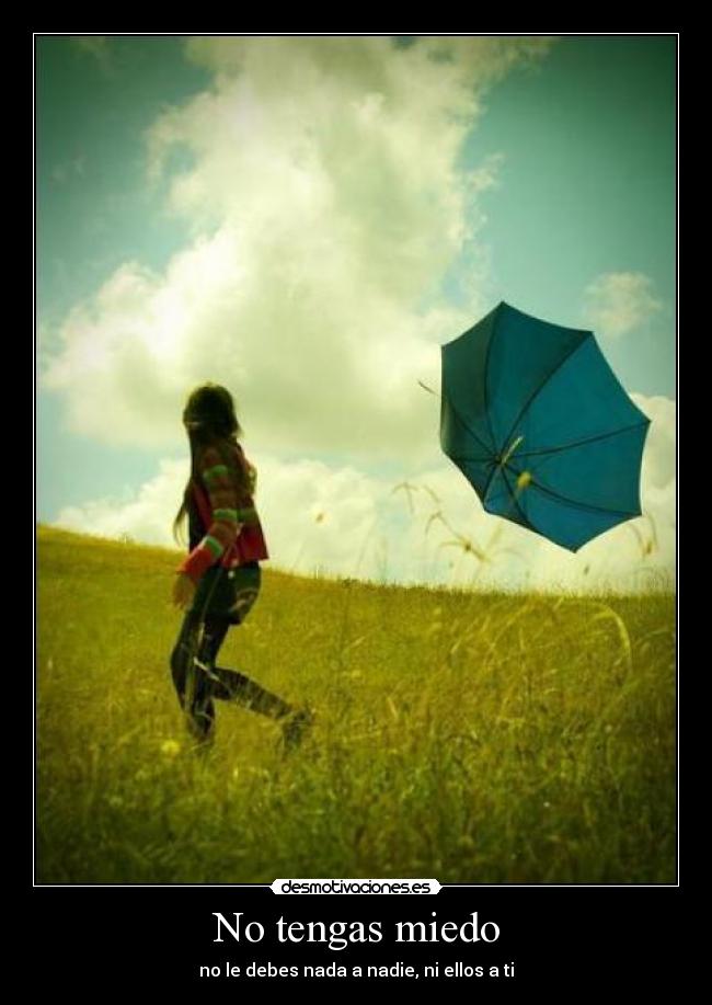 No tengas miedo - no le debes nada a nadie, ni ellos a ti