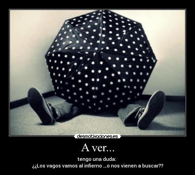 A ver... - tengo una duda:
¿¿Los vagos vamos al infierno …o nos vienen a buscar??