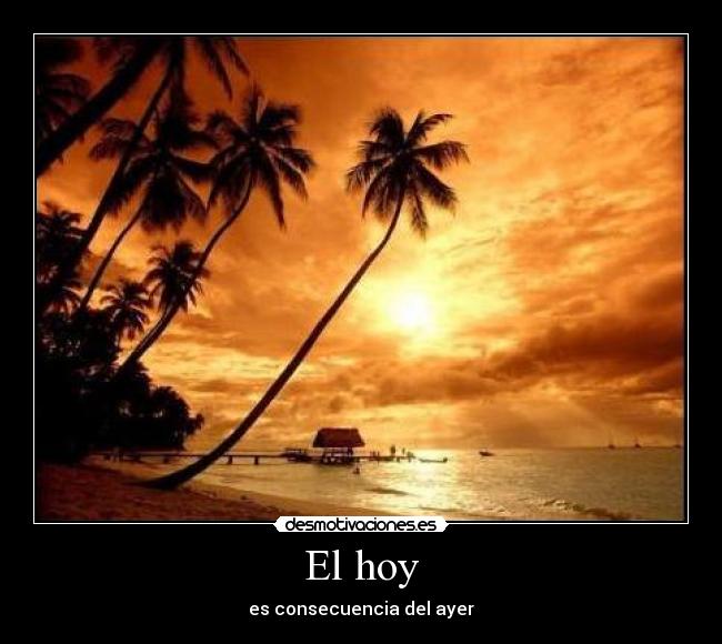 El hoy - es consecuencia del ayer