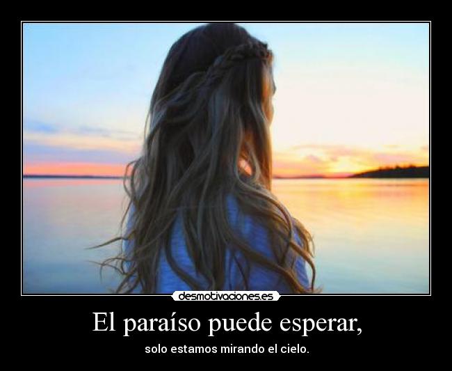 El paraíso puede esperar, - solo estamos mirando el cielo.