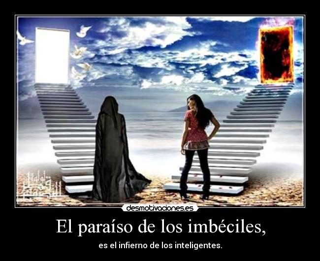 El paraíso de los imbéciles, - es el infierno de los inteligentes.