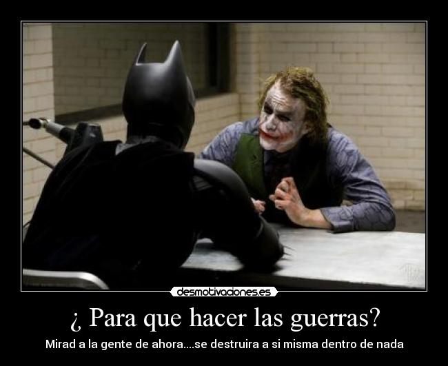 ¿ Para que hacer las guerras? -
