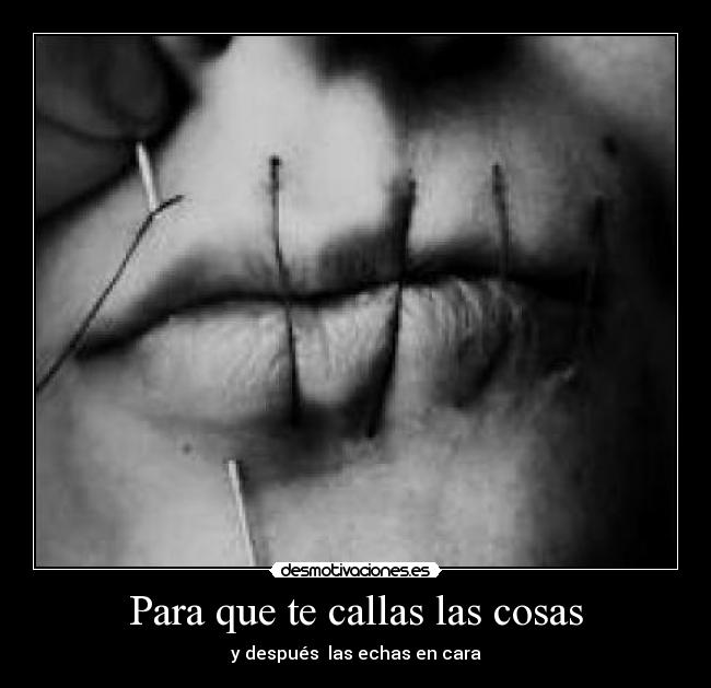 Para que te callas las cosas - y después las echas en cara