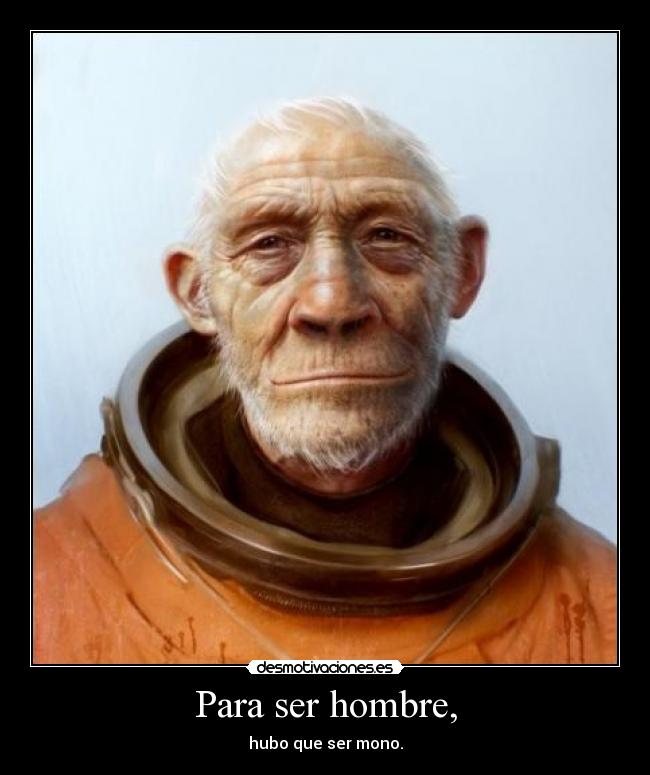 Para ser hombre, - hubo que ser mono.