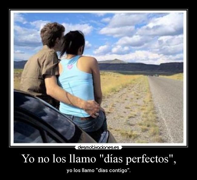 Yo no los llamo días perfectos, - yo los llamo días contigo.