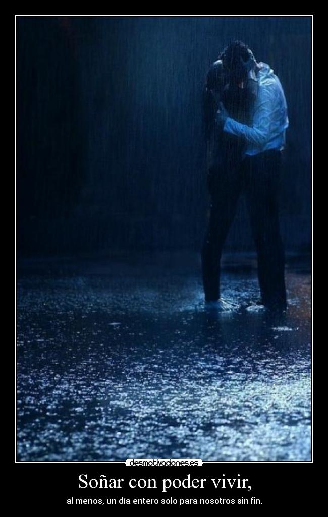 Soñar con poder vivir, - al menos, un día entero solo para nosotros sin fin.