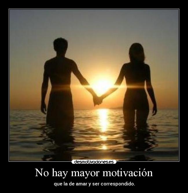 No hay mayor motivación - que la de amar y ser correspondido.
