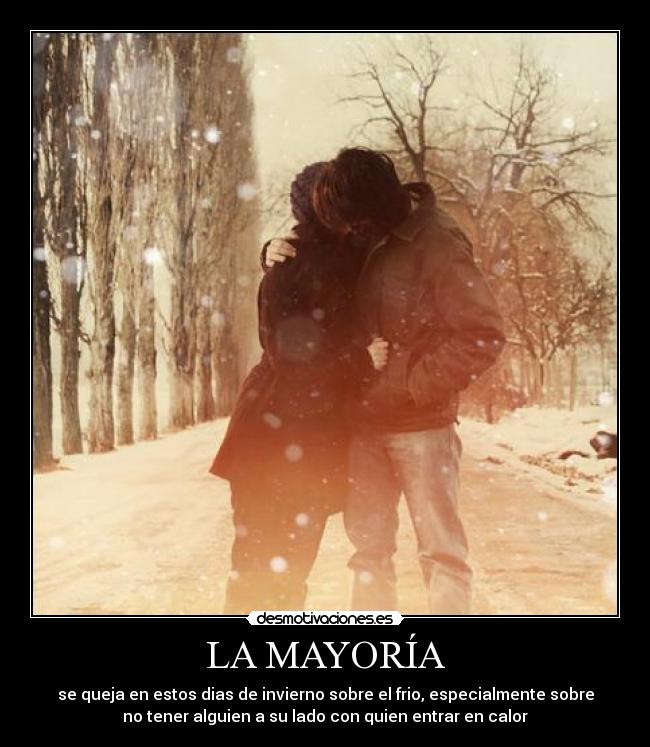LA MAYORÍA - se queja en estos dias de invierno sobre el frio, especialmente sobre
no tener alguien a su lado con quien entrar en calor