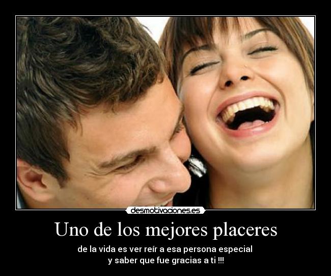 Uno de los mejores placeres - de la vida es ver reír a esa persona especial
y saber que fue gracias a ti !!!