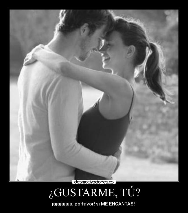 ¿GUSTARME, TÚ? -