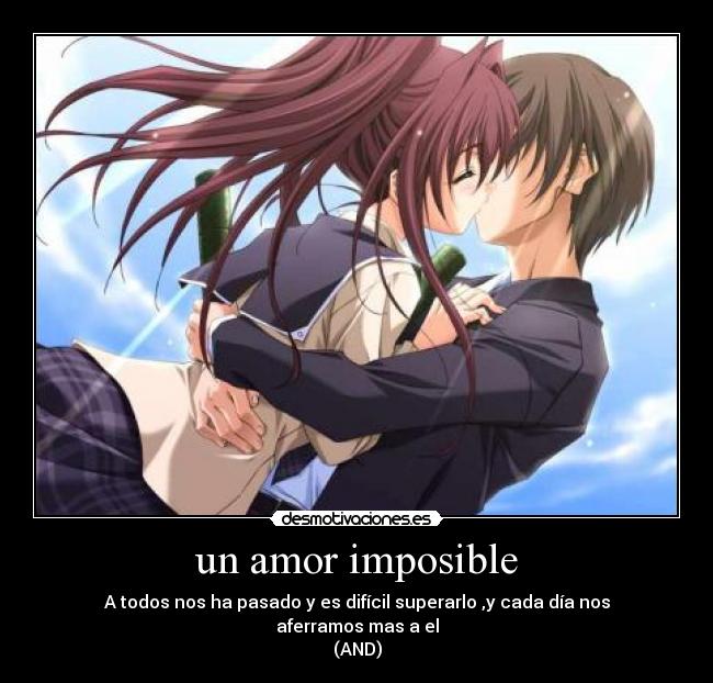 un amor imposible - A todos nos ha pasado y es difícil superarlo ,y cada día nos aferramos mas a el
(AND)