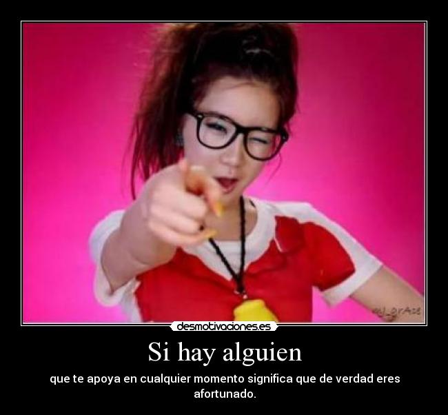 Si hay alguien - que te apoya en cualquier momento significa que de verdad eres afortunado.