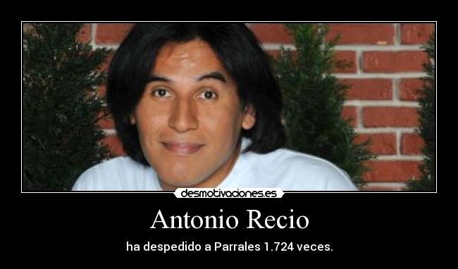 Antonio Recio - ha despedido a Parrales 1.724 veces.