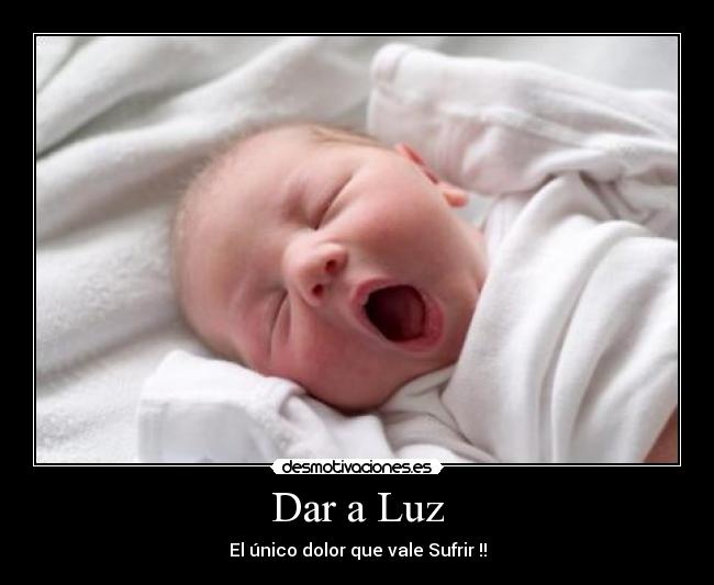 Dar a Luz - El único dolor que vale Sufrir !!